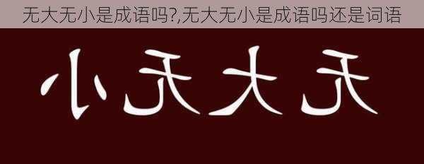 无大无小是成语吗?,无大无小是成语吗还是词语