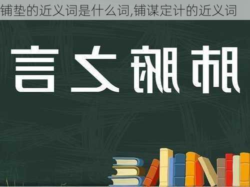 铺垫的近义词是什么词,铺谋定计的近义词