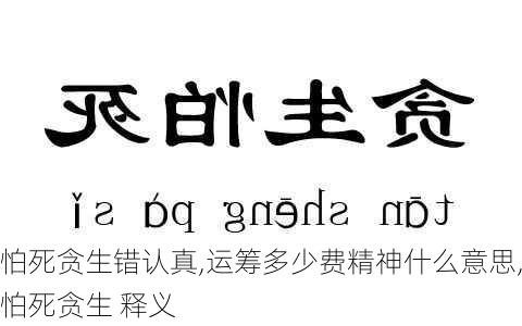 怕死贪生错认真,运筹多少费精神什么意思,怕死贪生 释义