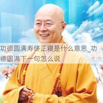 功德圆满寿终正寝是什么意思_功德圆满下一句怎么说