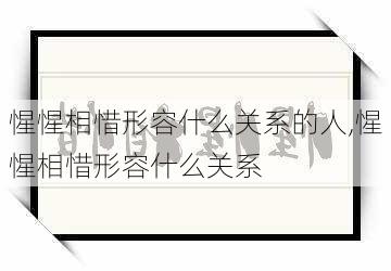 惺惺相惜形容什么关系的人,惺惺相惜形容什么关系