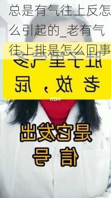 总是有气往上反怎么引起的_老有气往上排是怎么回事