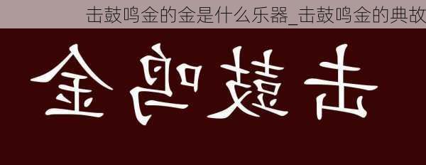 击鼓鸣金的金是什么乐器_击鼓鸣金的典故