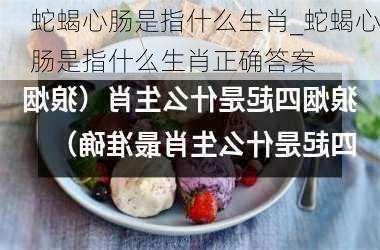 蛇蝎心肠是指什么生肖_蛇蝎心肠是指什么生肖正确答案