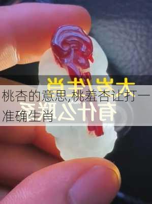 桃杏的意思,桃羞杏让打一准确生肖