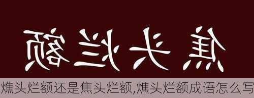 燋头烂额还是焦头烂额,燋头烂额成语怎么写