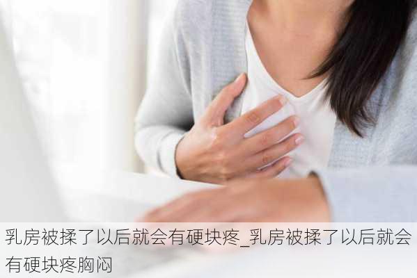 乳房被揉了以后就会有硬块疼_乳房被揉了以后就会有硬块疼胸闷