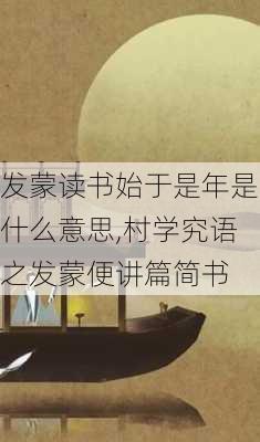 发蒙读书始于是年是什么意思,村学究语之发蒙便讲篇简书