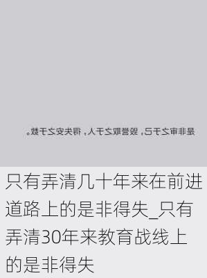 只有弄清几十年来在前进道路上的是非得失_只有弄清30年来教育战线上的是非得失