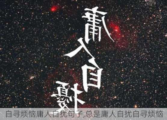 自寻烦恼庸人自扰句子,总是庸人自扰自寻烦恼