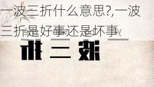 一波三折什么意思?,一波三折是好事还是坏事