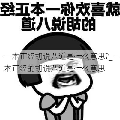 一本正经胡说八道是什么意思?_一本正经的胡说八道是什么意思