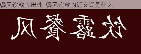 餐风饮露的出处_餐风饮露的近义词是什么