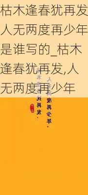 枯木逢春犹再发人无两度再少年是谁写的_枯木逢春犹再发,人无两度再少年