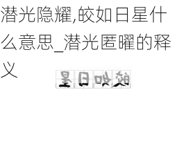 潜光隐耀,皎如日星什么意思_潜光匿曜的释义