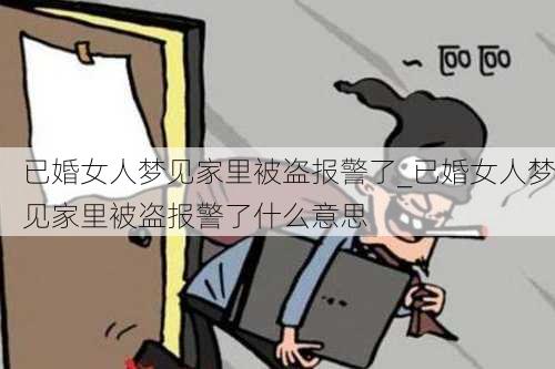 已婚女人梦见家里被盗报警了_已婚女人梦见家里被盗报警了什么意思