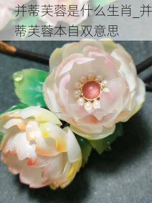 并蒂芙蓉是什么生肖_并蒂芙蓉本自双意思