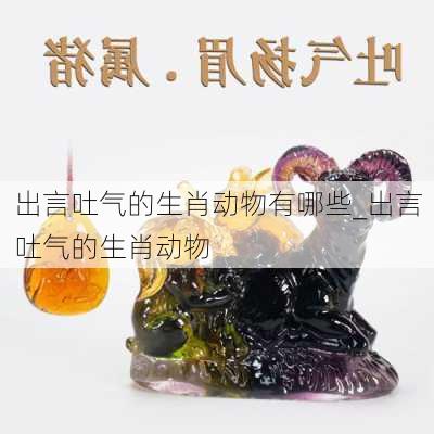 出言吐气的生肖动物有哪些_出言吐气的生肖动物