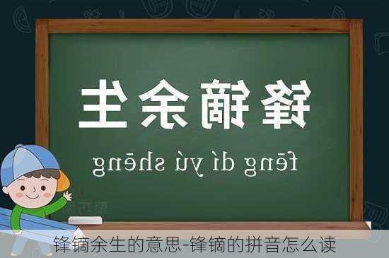 锋镝余生的意思-锋镝的拼音怎么读